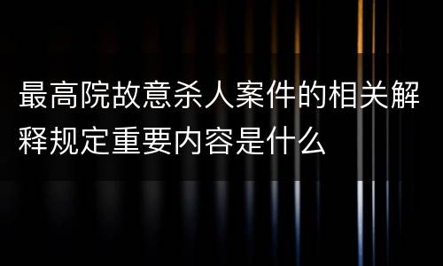 最高院故意杀人案件的相关解释规定重要内容是什么