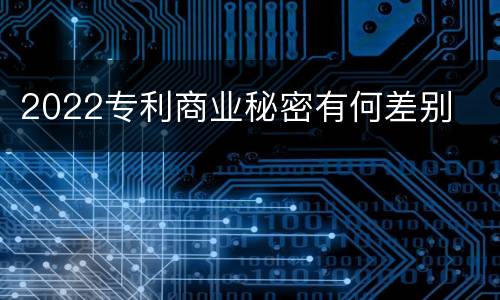 2022专利商业秘密有何差别