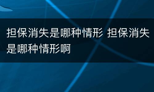 担保消失是哪种情形 担保消失是哪种情形啊