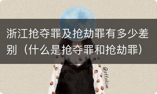 浙江抢夺罪及抢劫罪有多少差别（什么是抢夺罪和抢劫罪）