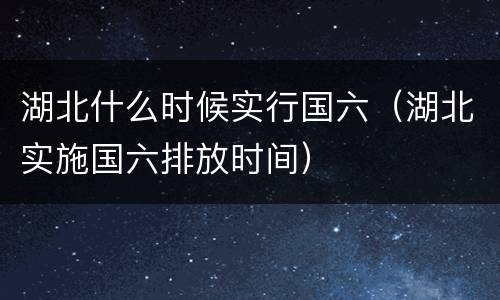 湖北什么时候实行国六（湖北实施国六排放时间）