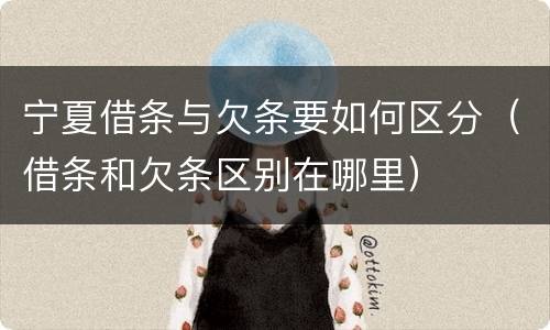 宁夏借条与欠条要如何区分（借条和欠条区别在哪里）