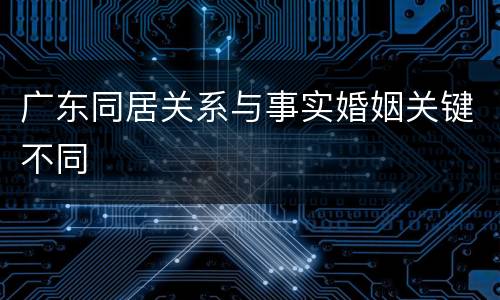 广东同居关系与事实婚姻关键不同
