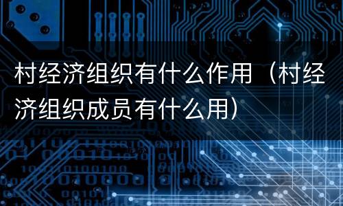 村经济组织有什么作用（村经济组织成员有什么用）
