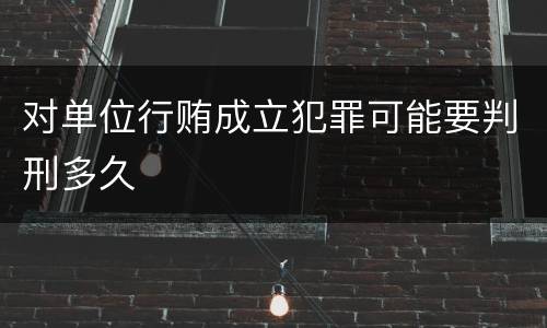 对单位行贿成立犯罪可能要判刑多久