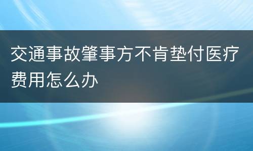 交通事故肇事方不肯垫付医疗费用怎么办
