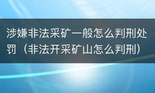 涉嫌非法采矿一般怎么判刑处罚（非法开采矿山怎么判刑）