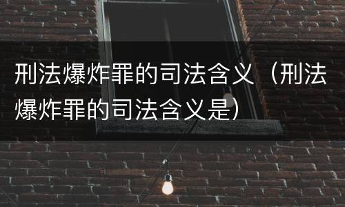 刑法爆炸罪的司法含义（刑法爆炸罪的司法含义是）
