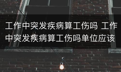 工作中突发疾病算工伤吗 工作中突发疾病算工伤吗单位应该承担多少责任