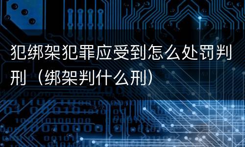 犯绑架犯罪应受到怎么处罚判刑（绑架判什么刑）