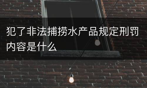 犯了非法捕捞水产品规定刑罚内容是什么