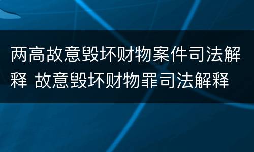 两高故意毁坏财物案件司法解释 故意毁坏财物罪司法解释