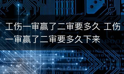 工伤一审赢了二审要多久 工伤一审赢了二审要多久下来