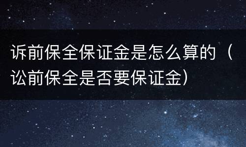 诉前保全保证金是怎么算的（讼前保全是否要保证金）