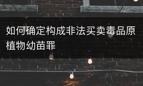 如何确定构成非法买卖毒品原植物幼苗罪