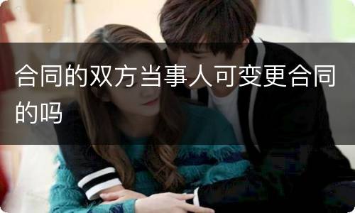 合同的双方当事人可变更合同的吗