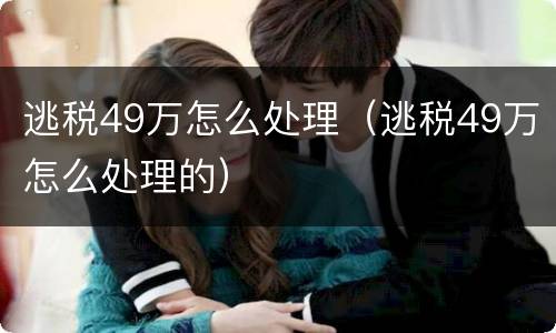 逃税49万怎么处理（逃税49万怎么处理的）