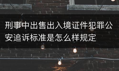 刑事中出售出入境证件犯罪公安追诉标准是怎么样规定