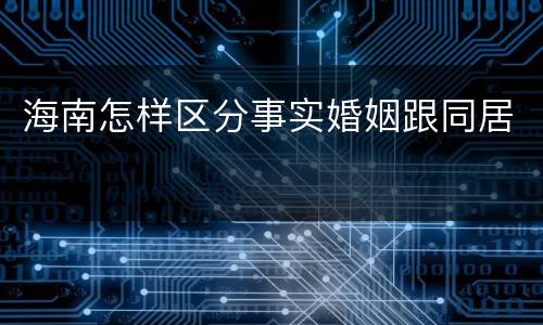海南怎样区分事实婚姻跟同居