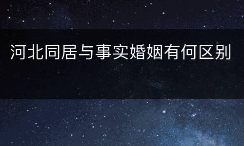 河北同居与事实婚姻有何区别