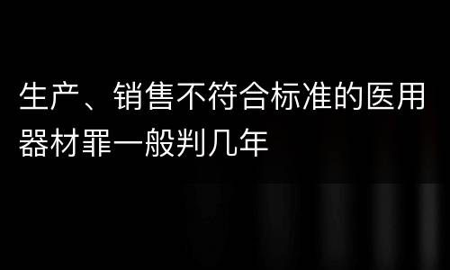 生产、销售不符合标准的医用器材罪一般判几年