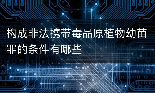 构成非法携带毒品原植物幼苗罪的条件有哪些