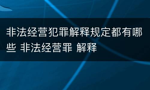 非法经营犯罪解释规定都有哪些 非法经营罪 解释