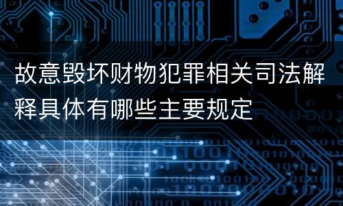 故意毁坏财物犯罪相关司法解释具体有哪些主要规定