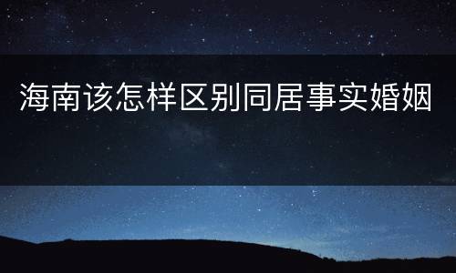 海南该怎样区别同居事实婚姻