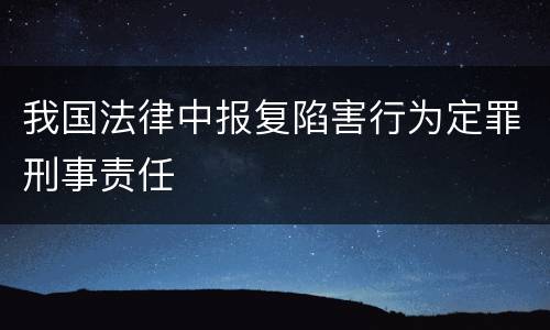 我国法律中报复陷害行为定罪刑事责任