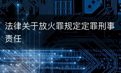 法律关于放火罪规定定罪刑事责任