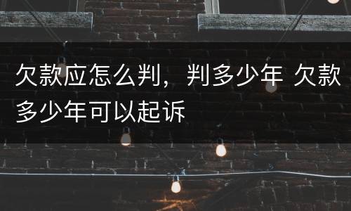 欠款应怎么判，判多少年 欠款多少年可以起诉