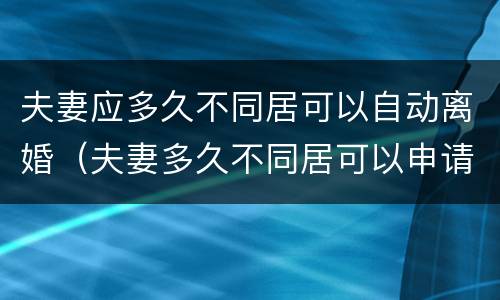 夫妻应多久不同居可以自动离婚（夫妻多久不同居可以申请离婚）