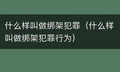 什么样叫做绑架犯罪（什么样叫做绑架犯罪行为）