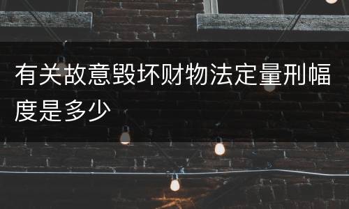 有关故意毁坏财物法定量刑幅度是多少