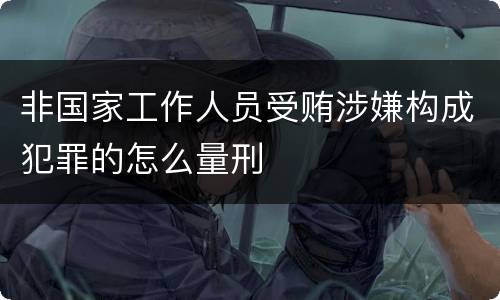 非国家工作人员受贿涉嫌构成犯罪的怎么量刑