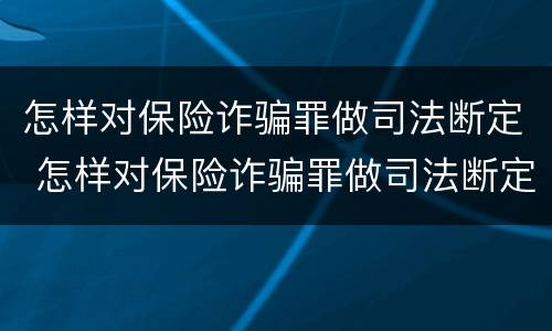 怎样对保险诈骗罪做司法断定 怎样对保险诈骗罪做司法断定处理