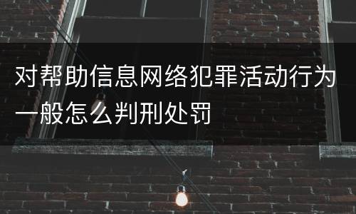 对帮助信息网络犯罪活动行为一般怎么判刑处罚