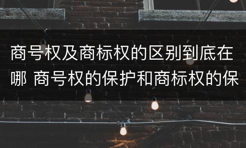 商号权及商标权的区别到底在哪 商号权的保护和商标权的保护一样是全国性范围的