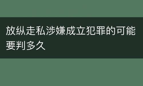 放纵走私涉嫌成立犯罪的可能要判多久