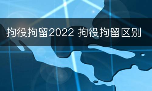 拘役拘留2022 拘役拘留区别