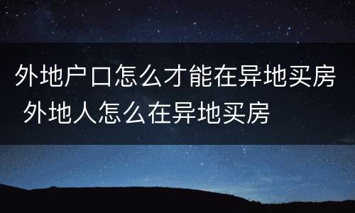 外地户口怎么才能在异地买房 外地人怎么在异地买房