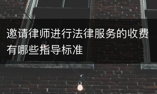 邀请律师进行法律服务的收费有哪些指导标准