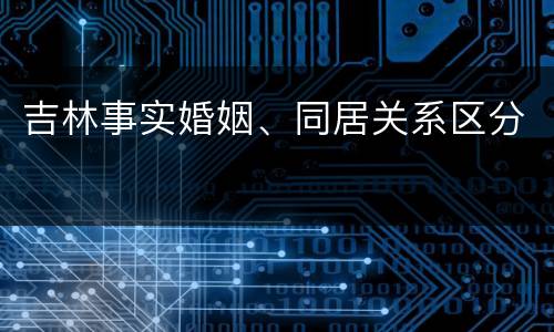 吉林事实婚姻、同居关系区分