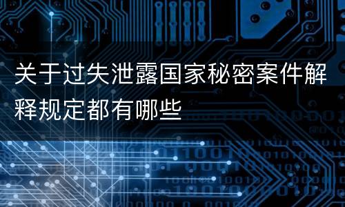 关于过失泄露国家秘密案件解释规定都有哪些