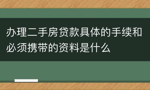办理二手房贷款具体的手续和必须携带的资料是什么