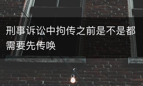 刑事诉讼中拘传之前是不是都需要先传唤
