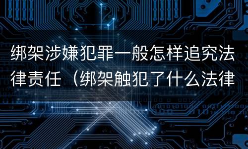 绑架涉嫌犯罪一般怎样追究法律责任（绑架触犯了什么法律）