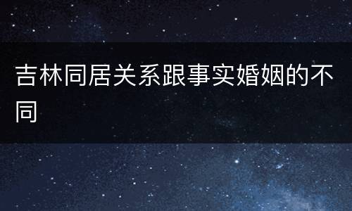 吉林同居关系跟事实婚姻的不同