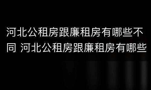 河北公租房跟廉租房有哪些不同 河北公租房跟廉租房有哪些不同点